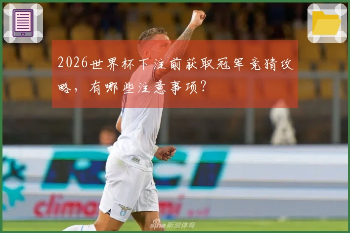 2026世界杯下注前获取冠军竞猜攻略，有哪些注意事项？