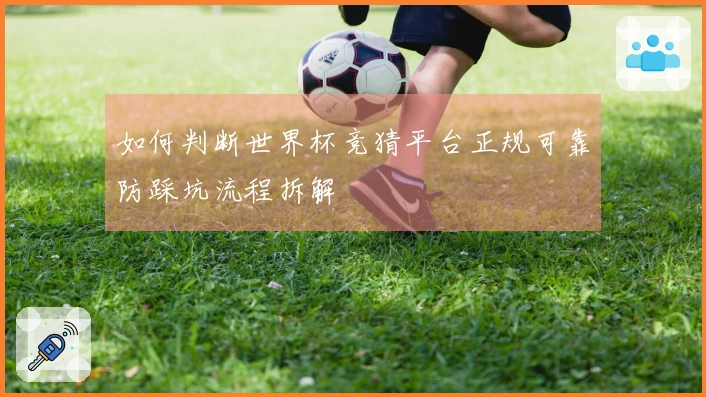 如何判断世界杯竞猜平台正规可靠防踩坑流程拆解