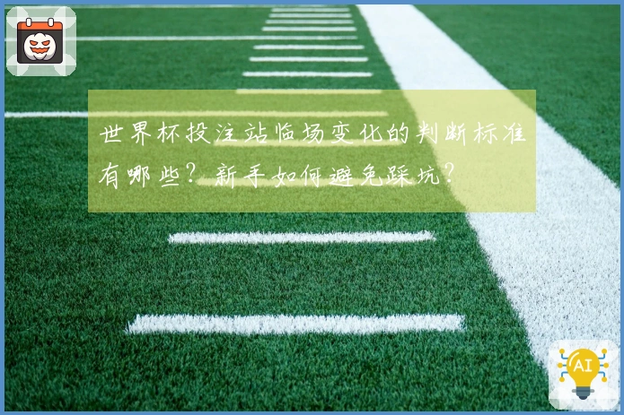 世界杯投注站临场变化的判断标准有哪些？新手如何避免踩坑？